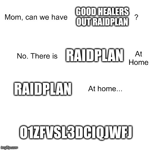 Mom can we have | GOOD HEALERS OUT RAIDPLAN; RAIDPLAN; RAIDPLAN; O1ZFVSL3DCIQJWFJ | image tagged in mom can we have | made w/ Imgflip meme maker