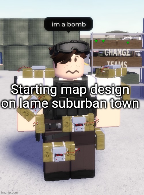 im a bomb | Starting map design on lame suburban town | image tagged in im a bomb | made w/ Imgflip meme maker