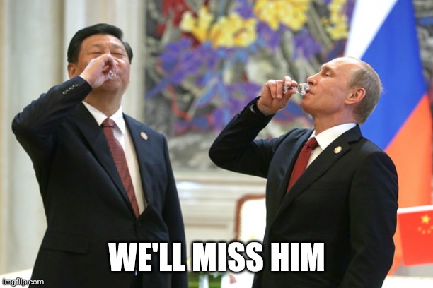 Xi Jinping Vladimir Putin Toast | WE'LL MISS HIM | image tagged in xi jinping vladimir putin toast | made w/ Imgflip meme maker