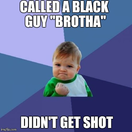 Success Kid | CALLED A BLACK GUY "BROTHA" DIDN'T GET SHOT | image tagged in memes,success kid,AdviceAnimals | made w/ Imgflip meme maker
