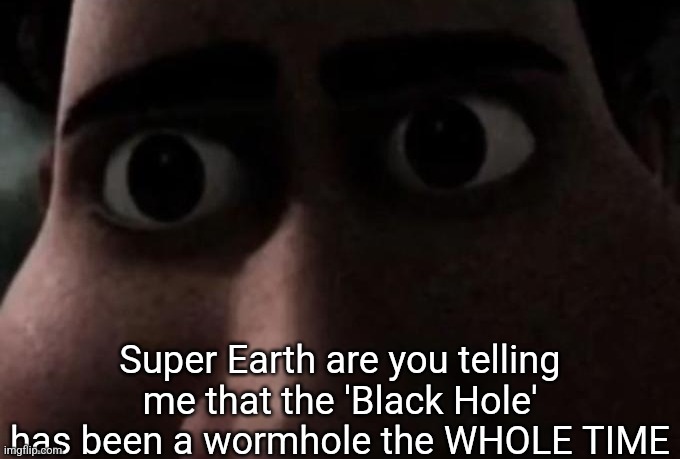 Titan stare | Super Earth are you telling me that the 'Black Hole' has been a wormhole the WHOLE TIME | image tagged in titan stare | made w/ Imgflip meme maker