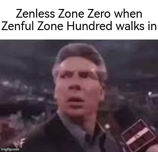 Prepare yourself, Zenless zone zero fans! | Zenless Zone Zero when Zenful Zone Hundred walks in | image tagged in x when x walks in,memes,funny,zenless zone zero | made w/ Imgflip meme maker