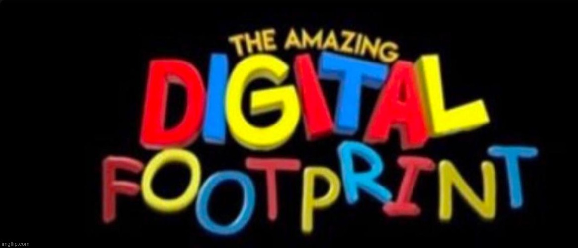 The Amazing Digital Footprint | image tagged in the amazing digital footprint | made w/ Imgflip meme maker