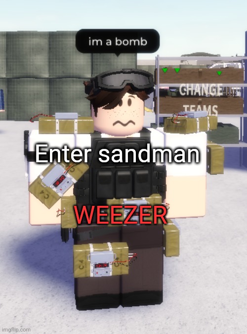 They did it better than Metallica fight me for it | Enter sandman; WEEZER | image tagged in im a bomb | made w/ Imgflip meme maker