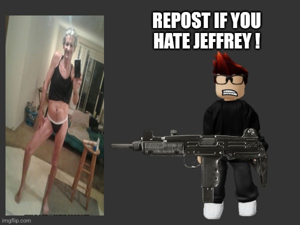 Let's roast Jeffrey  ! | REPOST IF YOU HATE JEFFREY ! | image tagged in mc with a gun,pedophile | made w/ Imgflip meme maker