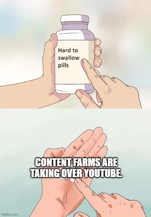 why tho? | CONTENT FARMS ARE TAKING OVER YOUTUBE. | image tagged in memes,hard to swallow pills | made w/ Imgflip meme maker