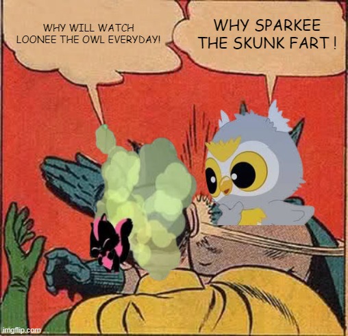 Batman slapping Robin because he loves Sparkee the skunk when she farting | WHY WILL WATCH LOONEE THE OWL EVERYDAY! WHY SPARKEE THE SKUNK FART ! | image tagged in memes,batman slapping robin | made w/ Imgflip meme maker