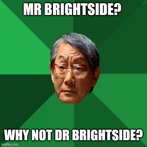 High Expectations Asian Father | MR BRIGHTSIDE? WHY NOT DR BRIGHTSIDE? | image tagged in memes,high expectations asian father | made w/ Imgflip meme maker