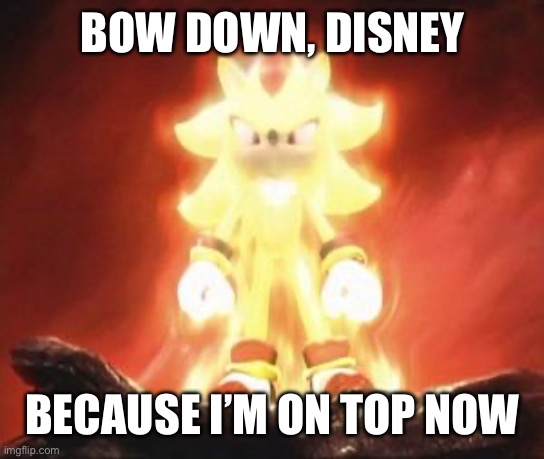 BOW DOWN, DISNEY BECAUSE I’M ON TOP NOW | image tagged in super shadow | made w/ Imgflip meme maker