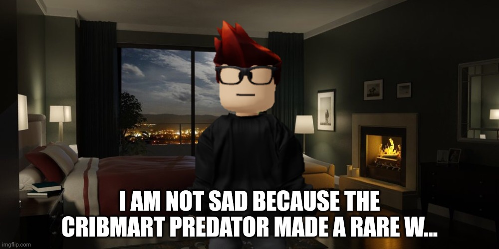 Jeff incident part 12 (really good?) | I AM NOT SAD BECAUSE THE CRIBMART PREDATOR MADE A RARE W... | image tagged in jeffrey,incident,mc,memes | made w/ Imgflip meme maker