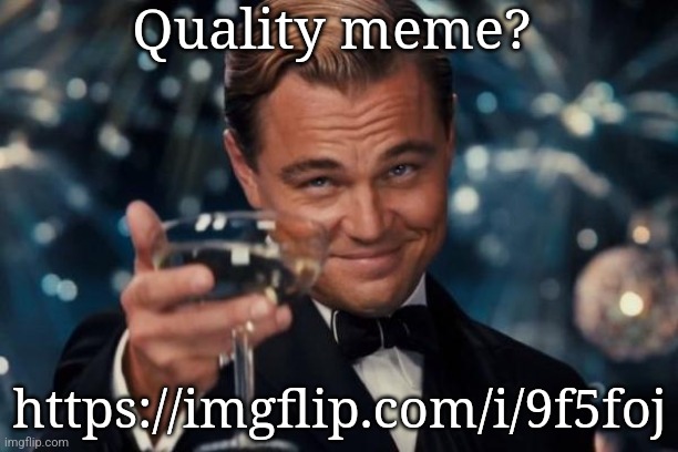 Leonardo Dicaprio Cheers | Quality meme? https://imgflip.com/i/9f5foj | image tagged in memes,leonardo dicaprio cheers | made w/ Imgflip meme maker