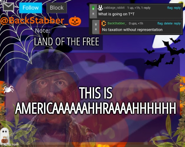 No taxation without representation | LAND OF THE FREE; THIS IS AMERICAAAAAAHHRAAAAHHHHHH | image tagged in backstabbers_ halloween temp | made w/ Imgflip meme maker