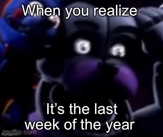 FT Freddy shocked | When you realize; It’s the last week of the year | image tagged in ft freddy shocked | made w/ Imgflip meme maker