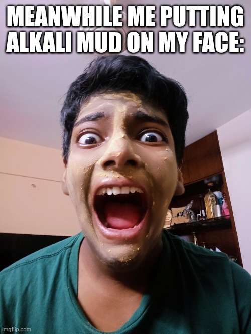 OwU AHHHHH | MEANWHILE ME PUTTING ALKALI MUD ON MY FACE: | image tagged in owu ahhhhh | made w/ Imgflip meme maker