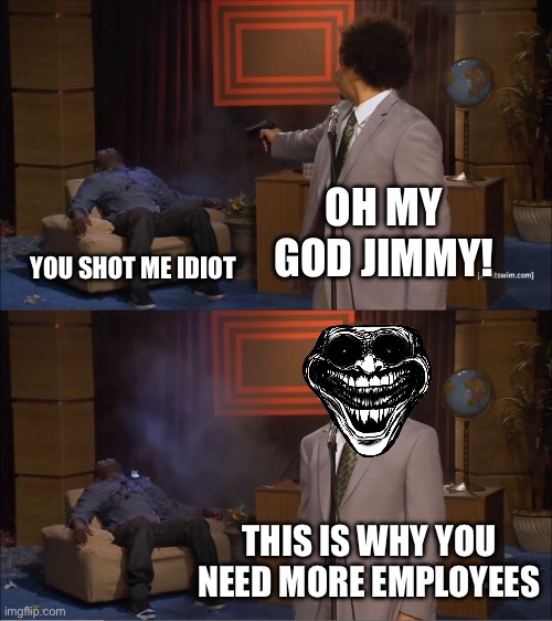 Who Killed Hannibal | OH MY GOD JIMMY! YOU SHOT ME IDIOT; THIS IS WHY YOU NEED MORE EMPLOYEES | image tagged in memes,who killed hannibal | made w/ Imgflip meme maker