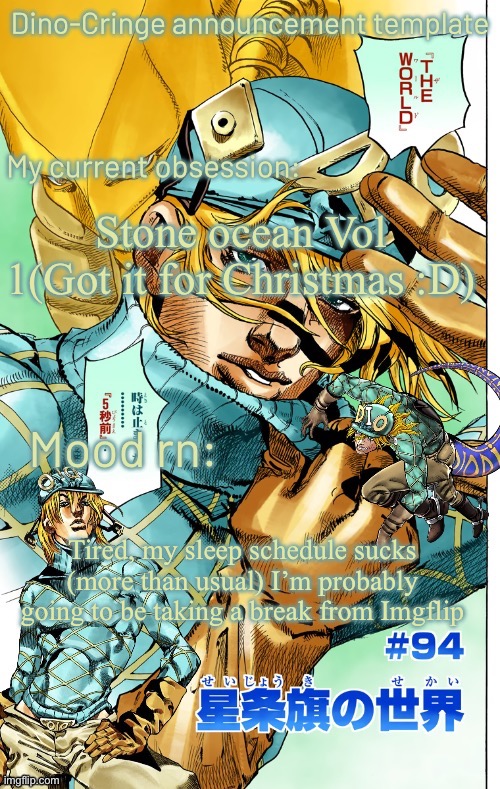 I know most people wouldn’t care but, thought I should mention it | Stone ocean Vol 1(Got it for Christmas :D); Tired, my sleep schedule sucks (more than usual) I’m probably going to be taking a break from Imgflip | image tagged in dino-cringe template | made w/ Imgflip meme maker