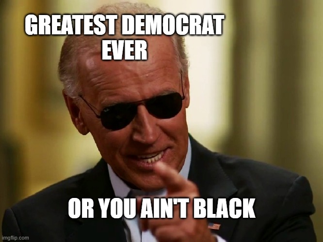 Cool Joe Biden | GREATEST DEMOCRAT
EVER OR YOU AIN'T BLACK | image tagged in cool joe biden | made w/ Imgflip meme maker