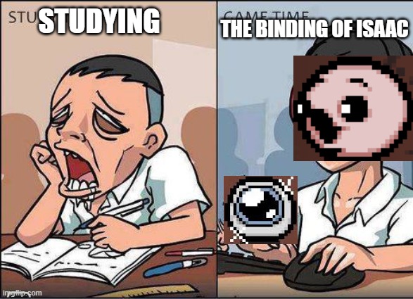 isaac better | THE BINDING OF ISAAC; STUDYING | image tagged in study time vs game time | made w/ Imgflip meme maker