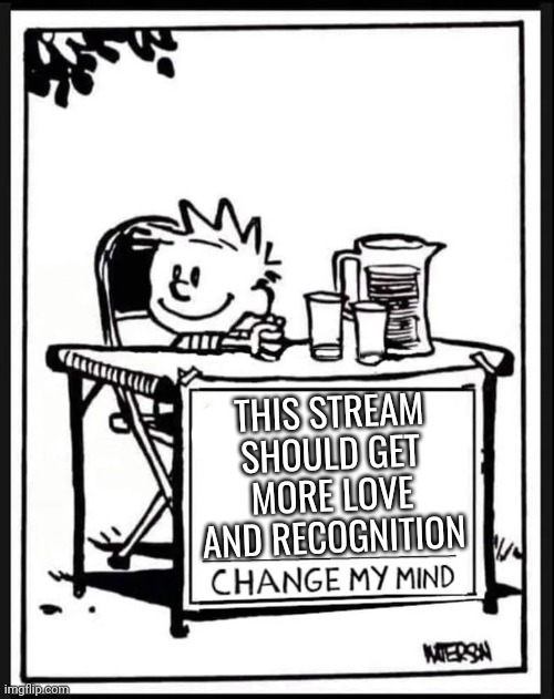 Calvin's honest opinion | THIS STREAM SHOULD GET MORE LOVE AND RECOGNITION | image tagged in change my mind calvin | made w/ Imgflip meme maker