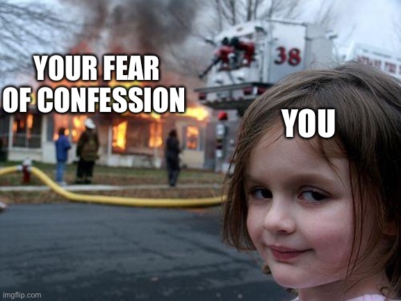 Disaster Girl Meme | YOU YOUR FEAR OF CONFESSION | image tagged in memes,disaster girl | made w/ Imgflip meme maker