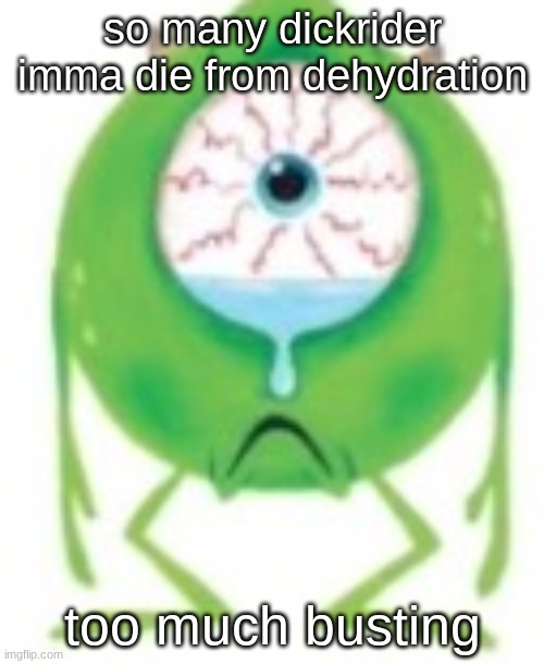 Mike cry? | so many dickrider imma die from dehydration; too much busting | image tagged in mike cry | made w/ Imgflip meme maker