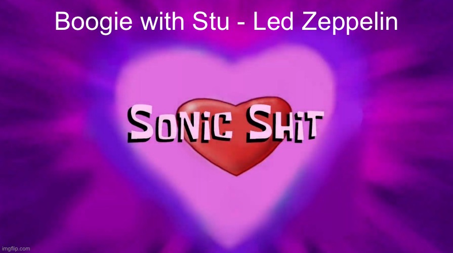 Sonic Shit | Boogie with Stu - Led Zeppelin | image tagged in sonic shit | made w/ Imgflip meme maker