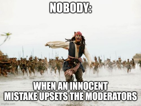 It was an honest mistake | NOBODY:; WHEN AN INNOCENT MISTAKE UPSETS THE MODERATORS | image tagged in memes,jack sparrow being chased,relatable,funny,funny memes,jpfan102504 | made w/ Imgflip meme maker