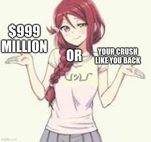 $999 MILLION; OR; YOUR CRUSH LIKE YOU BACK | made w/ Imgflip meme maker