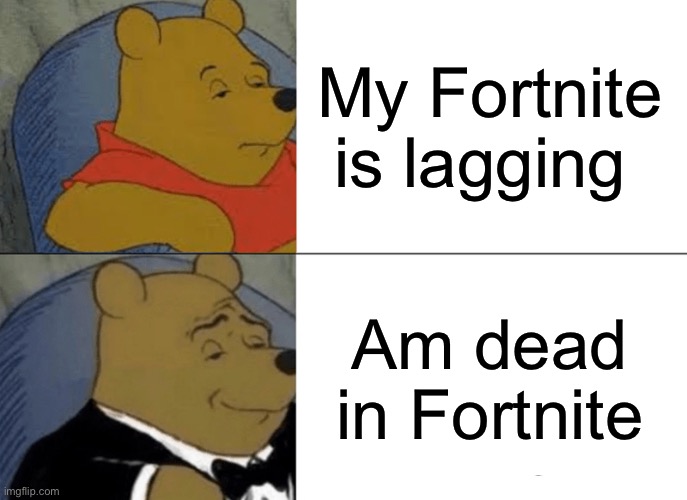 Tuxedo Winnie The Pooh | My Fortnite is lagging; Am dead in Fortnite | image tagged in memes,tuxedo winnie the pooh,fortnite,lag | made w/ Imgflip meme maker