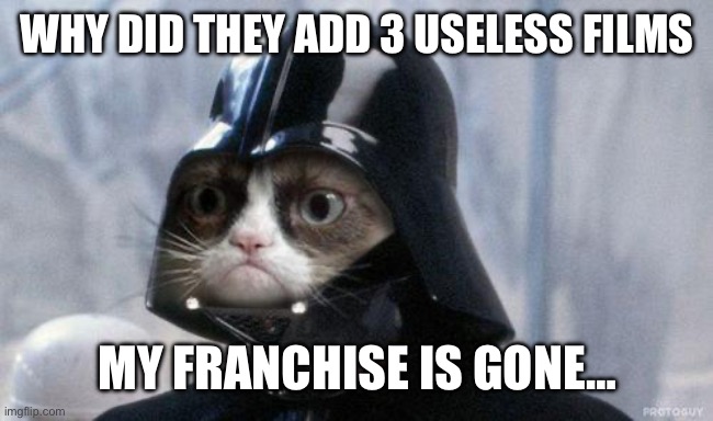 SW 7,8 and 9? | WHY DID THEY ADD 3 USELESS FILMS; MY FRANCHISE IS GONE… | image tagged in memes,grumpy cat star wars,grumpy cat | made w/ Imgflip meme maker