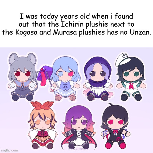 Zad | I was today years old when i found out that the Ichirin plushie next to the Kogasa and Murasa plushies has no Unzan. | image tagged in memes,touhou,zad | made w/ Imgflip meme maker