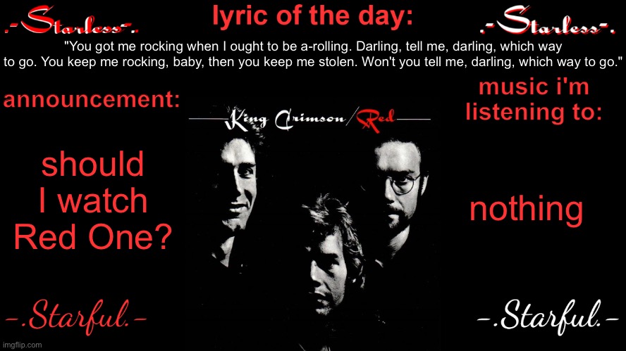 Starless's annoucement template | "You got me rocking when I ought to be a-rolling. Darling, tell me, darling, which way to go. You keep me rocking, baby, then you keep me stolen. Won't you tell me, darling, which way to go."; should I watch Red One? nothing | image tagged in starless's annoucement template | made w/ Imgflip meme maker
