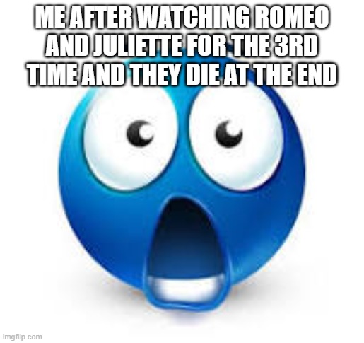 shocked blue emoji | ME AFTER WATCHING ROMEO AND JULIETTE FOR THE 3RD TIME AND THEY DIE AT THE END | image tagged in shocked blue emoji | made w/ Imgflip meme maker