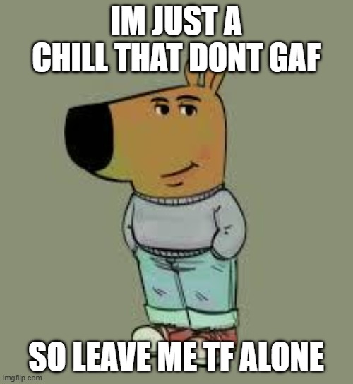 low key just a chill guy | IM JUST A CHILL THAT DONT GAF; SO LEAVE ME TF ALONE | image tagged in low key just a chill guy | made w/ Imgflip meme maker