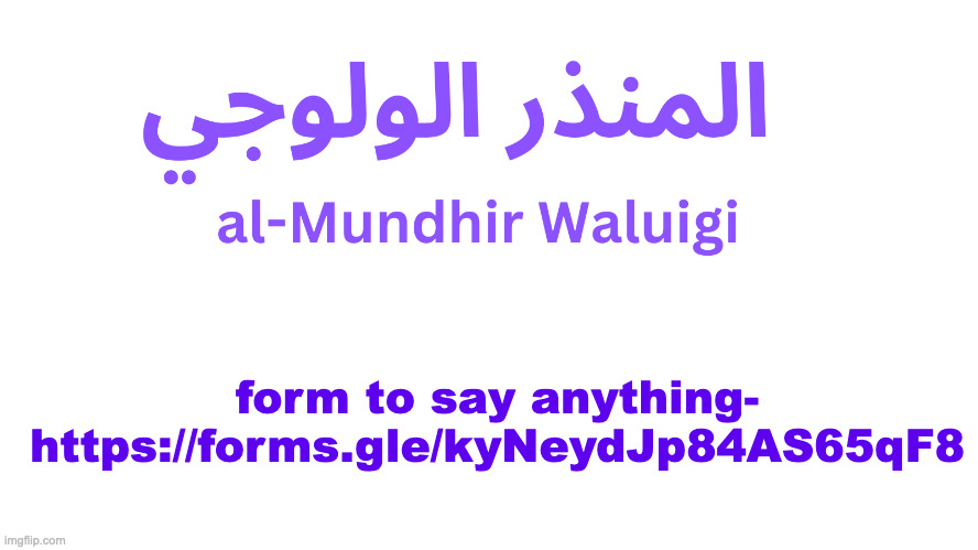 https://forms.gle/kyNeydJp84AS65qF8 say anything i will post | form to say anything- https://forms.gle/kyNeydJp84AS65qF8 | image tagged in al-mundhir waluigi announcement | made w/ Imgflip meme maker