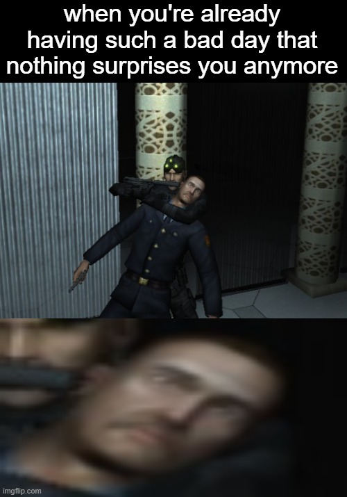 when you're already having such a bad day that nothing surprises you anymore | made w/ Imgflip meme maker