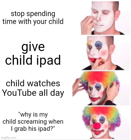 gen alpha slander: | stop spending time with your child; give child ipad; child watches YouTube all day; "why is my child screaming when I grab his ipad?" | image tagged in memes,clown applying makeup,funny,gen alpha,ipad kids | made w/ Imgflip meme maker