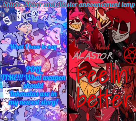 .Shiver. Shiver and Alastor announcement temp | POLL TIME!!! What weapon should Inkmatas use in my newest story! Feelin’ better | image tagged in shiver shiver and alastor announcement temp | made w/ Imgflip meme maker