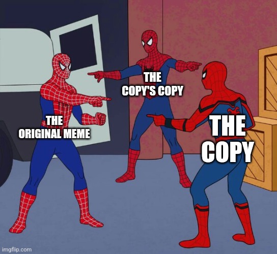 bruh | THE COPY'S COPY; THE ORIGINAL MEME; THE COPY | image tagged in spider man triple | made w/ Imgflip meme maker