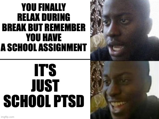 Reversed Disappointed Black Man | YOU FINALLY RELAX DURING BREAK BUT REMEMBER YOU HAVE A SCHOOL ASSIGNMENT; IT'S JUST SCHOOL PTSD | image tagged in reversed disappointed black man,memes,relatable memes,school memes | made w/ Imgflip meme maker