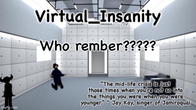 Virtual_Insanity temp | Who rember????? | image tagged in virtual_insanity temp | made w/ Imgflip meme maker