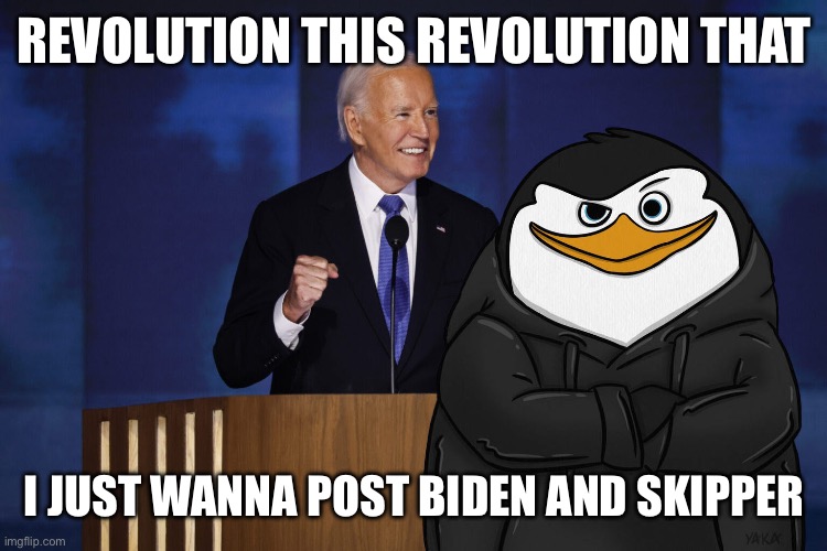 Skipper X Biden | REVOLUTION THIS REVOLUTION THAT; I JUST WANNA POST BIDEN AND SKIPPER | image tagged in skipper x biden | made w/ Imgflip meme maker