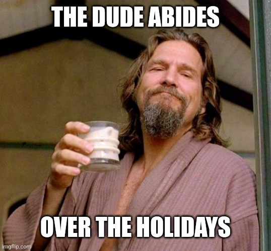 Big Lebowski | THE DUDE ABIDES OVER THE HOLIDAYS | image tagged in big lebowski | made w/ Imgflip meme maker