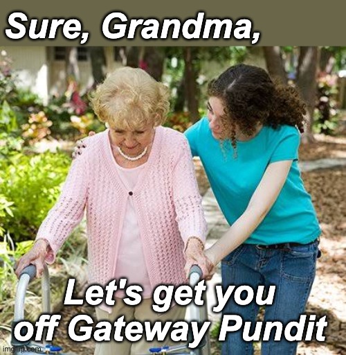 Sure grandma let's get you to bed | Sure, Grandma, Let's get you off Gateway Pundit | image tagged in sure grandma let's get you to bed | made w/ Imgflip meme maker