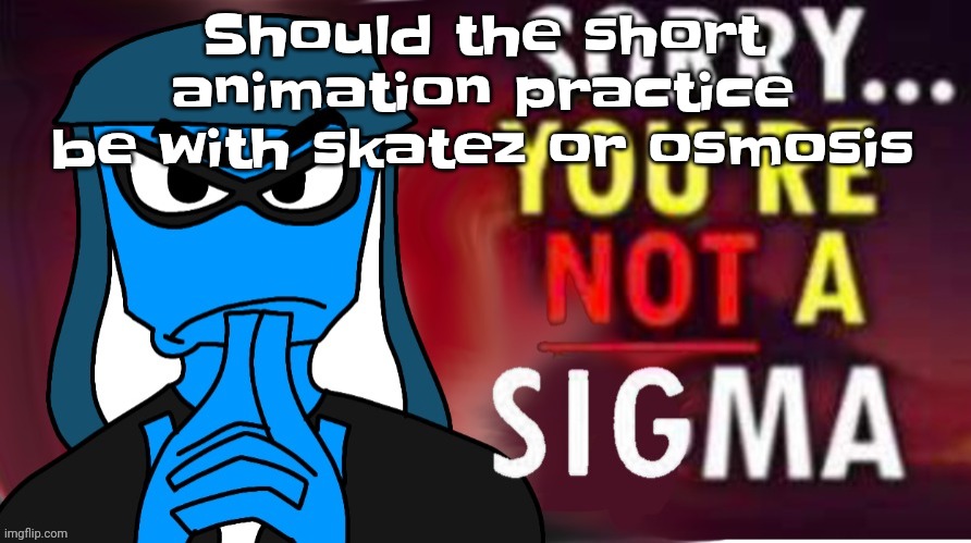 Sorry, you're not a sigma | Should the short animation practice be with skatez or osmosis | image tagged in sorry you're not a sigma | made w/ Imgflip meme maker