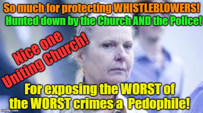 So much for all the CRAP about protecting WHISTLEBLOWERS in Australia! | So much for protecting WHISTLEBLOWERS! Hunted down by the Church AND the Police! Nice one Uniting Church! Yarra Man; For exposing the WORST of the WORST crimes a  Pedophile! | image tagged in yolanda borucki,queensland,uniting church,pedophiles,priests,heartbreaking | made w/ Imgflip meme maker