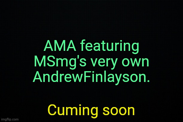 . | AMA featuring MSmg's very own
AndrewFinlayson. Cuming soon | image tagged in the black | made w/ Imgflip meme maker