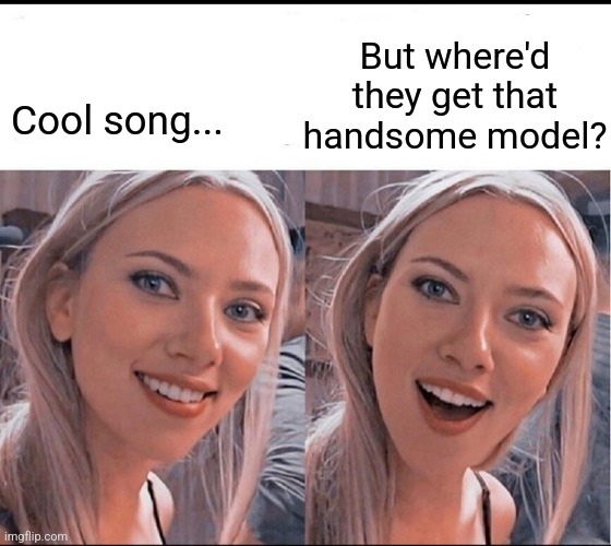 smiling blonde girl | Cool song... But where'd they get that handsome model? | image tagged in smiling blonde girl | made w/ Imgflip meme maker