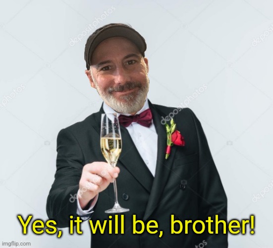 Yes, it will be, brother! | made w/ Imgflip meme maker