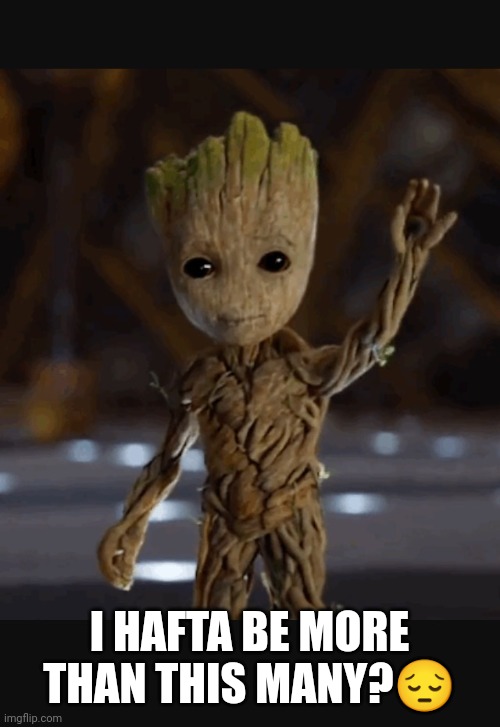 Waving baby groot | I HAFTA BE MORE THAN THIS MANY?? | image tagged in waving baby groot | made w/ Imgflip meme maker